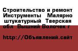 Строительство и ремонт Инструменты - Малярно-штукатурный. Тверская обл.,Вышний Волочек г.